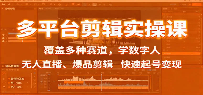 多平台剪辑实操课：覆盖多种赛道，学数字人、无人直播、爆品剪辑，快速起号变现-网亿资源平台