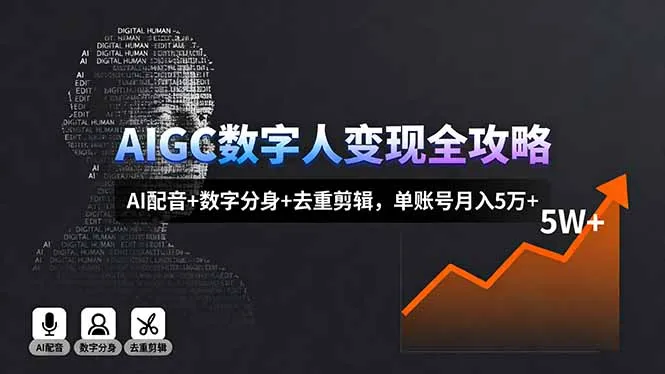 AIGC数字人变现全攻略，AI配音+数字分身+去重剪辑，单账号月入5万+-网亿资源平台