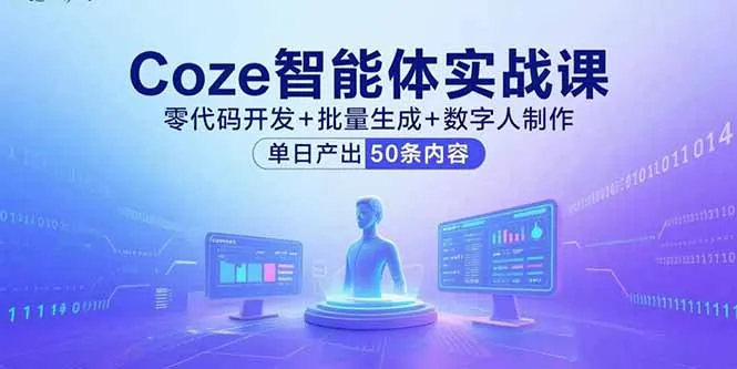 Coze智能体实战课，零代码开发+批量生成+数字人制作，单日产出50条内容-网亿资源平台