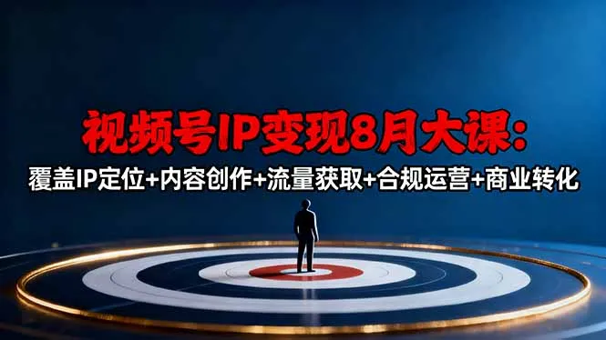 视频号IP变现8月大课，覆盖IP定位+内容创作+流量获取+合规运营+商业转化-网亿资源平台