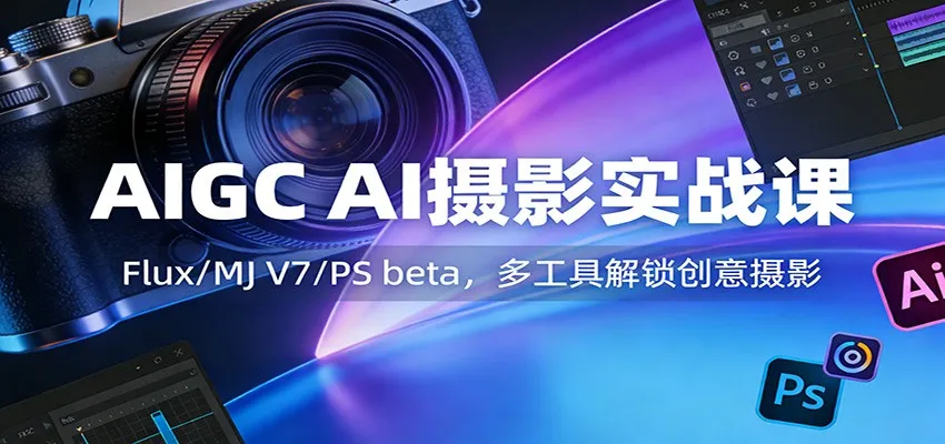 AIGC AI摄影实战课：Flux/MJ V7/PS beta，多工具解锁创意摄影-网亿资源平台
