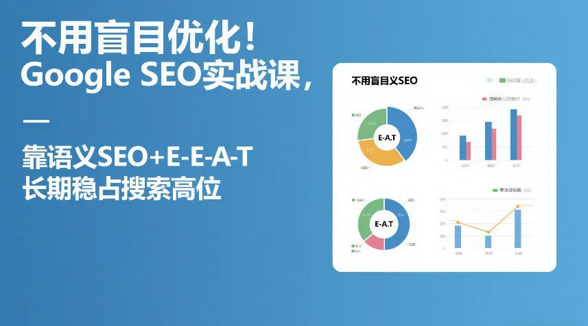 不用盲目优化！Google SEO实战课，靠语义SEO+E-E-A-T，长期稳占搜索高位-网亿资源平台
