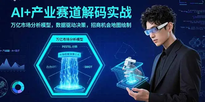 AI+产业赛道解码实战：万亿市场分析模型，数据驱动决策，招商机会地图绘制-网亿资源平台