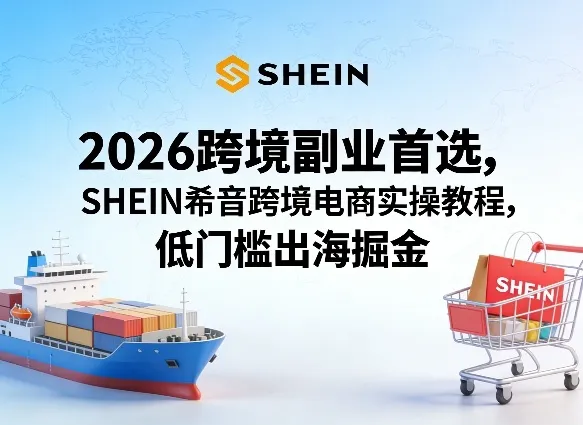 2026跨境副业首选，SHEIN希音跨境电商实操教程，低门槛出海掘金-网亿资源平台