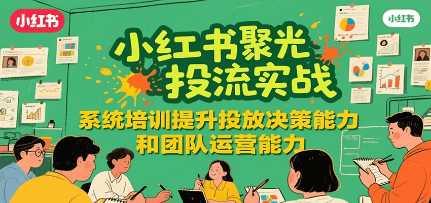 小红书聚光投流实战，系统学习提升投放决策能力和团队运营能力-网亿资源平台