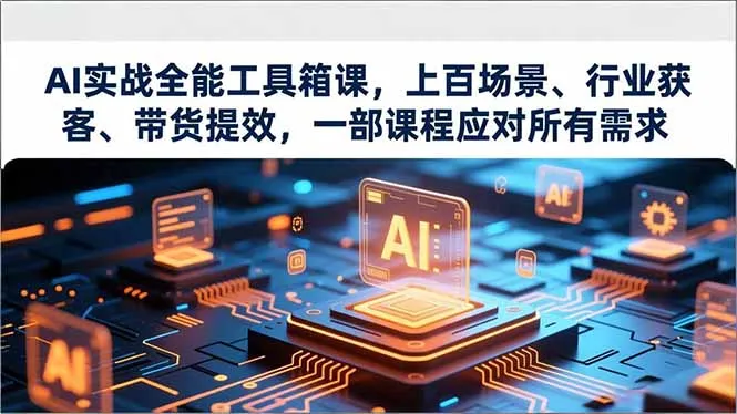 AI实战全能工具箱课，上百场景、行业获客、带货提效，一部课程应对所有需求-网亿资源平台