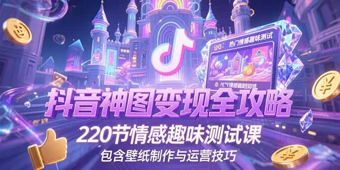 抖音神图变现全攻略，220节情感趣味测试课，包含壁纸制作与运营技巧-网亿资源平台