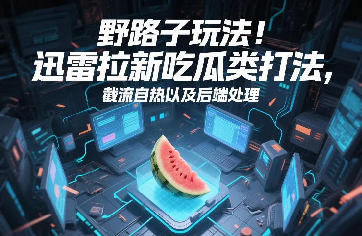 野路子玩法！迅雷拉新吃瓜类打法，截流自热以及后端处理-网亿资源平台
