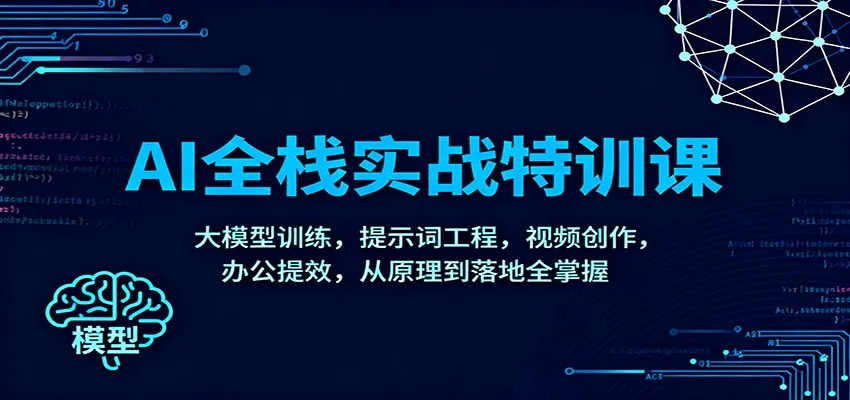 AI全栈实战特训课：大模型训练，提示词工程，视频创作，办公提效，从原理到落地全掌握-网亿资源平台