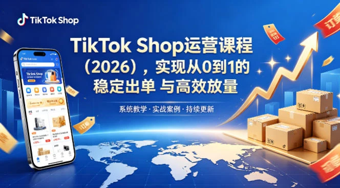 【精】2026TikTok Shop运营课：开店+流量获取+广告投放+达人建联，解锁海外电商掘金路径-网亿资源平台