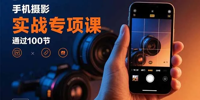 手机摄影实战专项课：通过100节实操课程实现从入门到精通的技能进阶-网亿资源平台