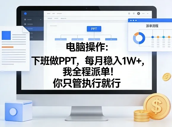 电脑操作：下班做PPT，每月稳入1W+，我全程派单！你只管执行就行【揭秘】-网亿资源平台