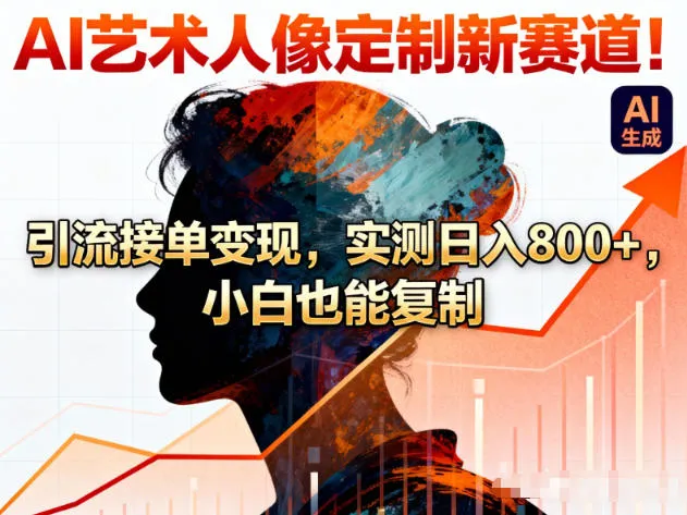 AI艺术人像定制新赛道！引流接单变现，实测日入8张+，小白也能复制-网亿资源平台