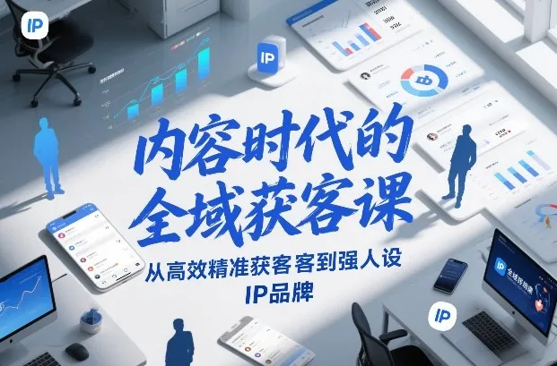 内容时代的全域获客课，从高效精准获客到强人设IP品牌-网亿资源平台