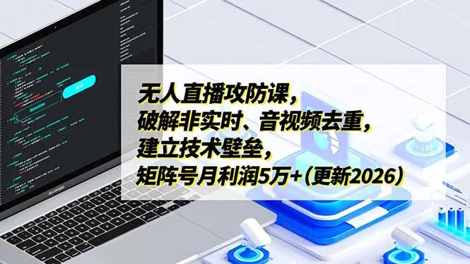 无人直播攻防课，破解非实时、音视频去重，建立技术壁垒，矩阵号月利润5万+(更新2026-网亿资源平台