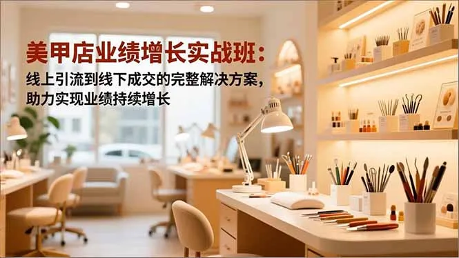 美甲店业绩增长实战班：线上引流到线下成交的完整解决方案，助力实现业绩持续增长-网亿资源平台