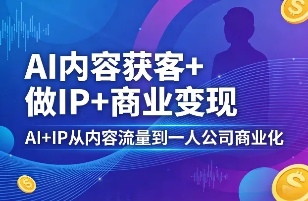 AI内容获客+做IP+商业变现，AI+IP从内容流量到一人公司商业化(完结)-网亿资源平台