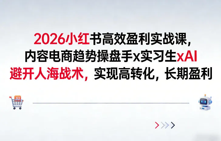 2026小红书高效盈利实战课,内容电商趋势操盘手x实习生xAI,避开人海战术,实现高转化,长期盈利-网亿资源平台
