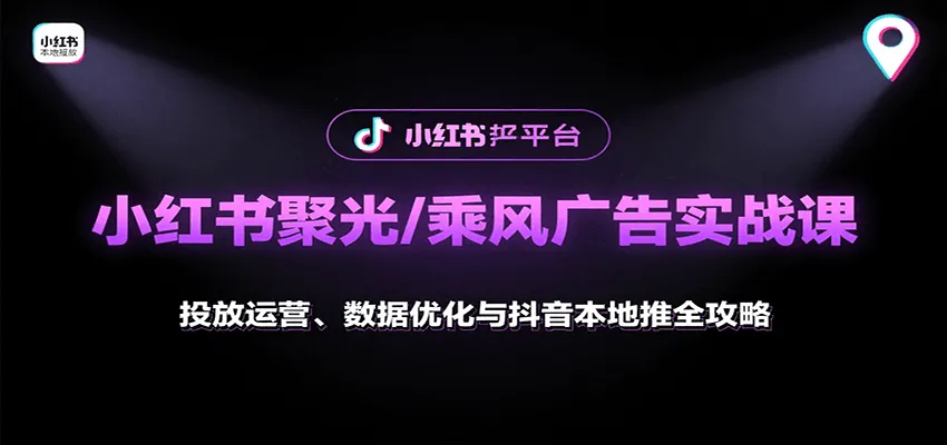 小红书聚光/乘风广告实战课：投放运营、数据优化与抖音本地推全攻略-网亿资源平台