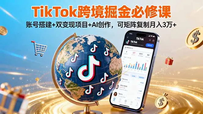 TikTo跨境掘金必修课，账号搭建+双变现项目+AI创作，可矩阵复制月入3万+-网亿资源平台