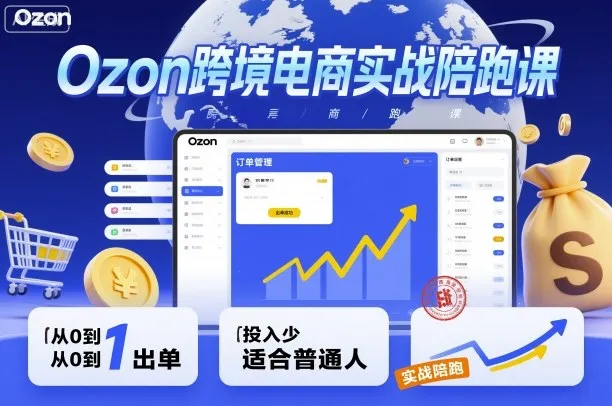 Ozon跨境电商实战陪跑课，教你从0到1出单，投入少适合普通人-网亿资源平台
