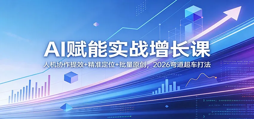 AI赋能实战增长课：人机协作提效+精准定位+批量原创，2026弯道超车打法-网亿资源平台