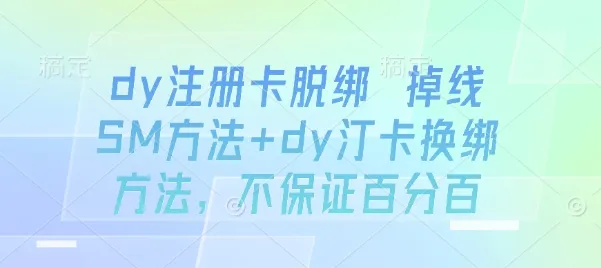 dy注册卡脱绑 掉线SM方法+dy汀卡换绑方法，不保证百分百-网亿资源平台
