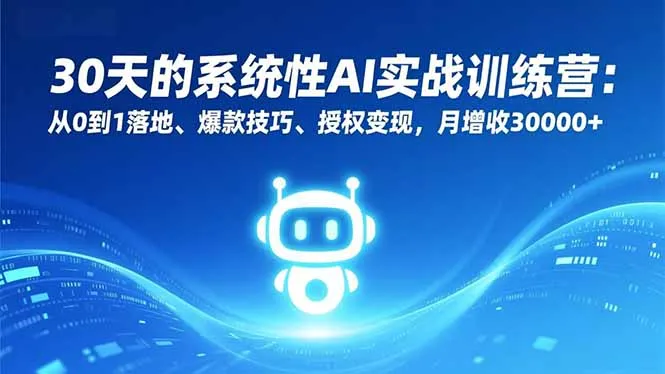 30天的系统性AI实战训练营:从0到1落地、爆款技巧、授权变现,月增收30000+-网亿资源平台