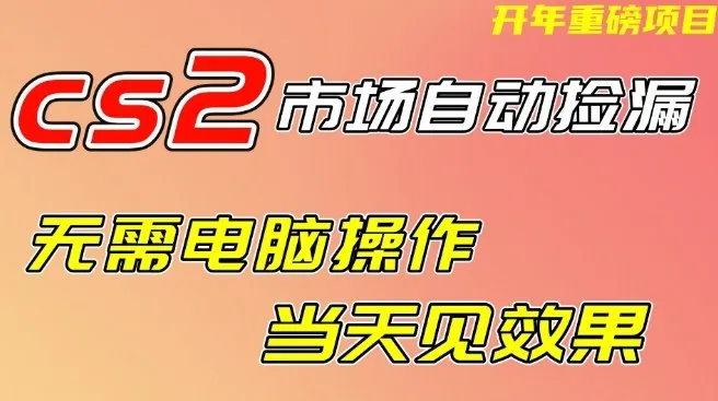 CS2市场自动捡漏项目，无需电脑操作，无需进入游戏，当天见效果，支持任何形式验证【揭秘】-网亿资源平台
