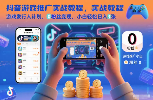 抖音游戏推广实战教程，游戏发行人计划，0粉丝变现，小白轻松日入3张-网亿资源平台