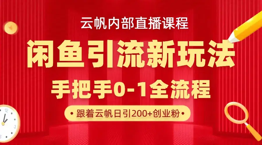 云帆内部直播课·闲鱼引流新玩法，日引200+创业粉，每天稳定1000+收益-网亿资源平台