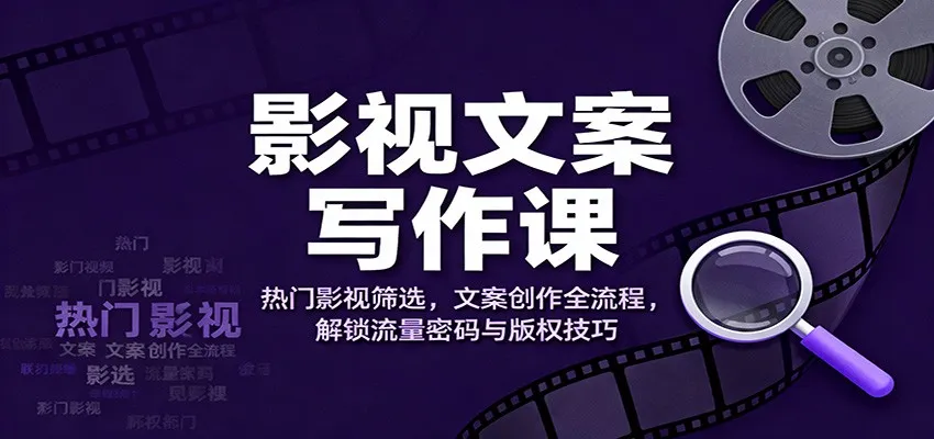 影视文案写作课：热门影视筛选，文案创作全流程，解锁流量密码与版权技巧-网亿资源平台