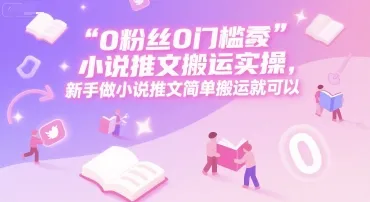 0 粉丝0门槛小说推文搬运实操，新手做小说推文简单搬运就可以-网亿资源平台