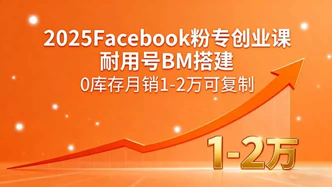 2025Facebook粉专创业课，耐用号BM搭建，0库存月销1-2万可复制-网亿资源平台