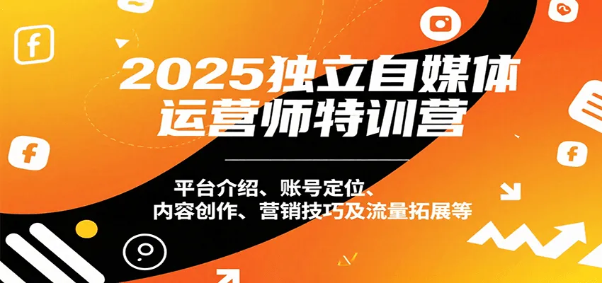 2025独立自媒体运营师特训营：平台介绍、账号定位、内容创作、营销技巧及流量拓展等-网亿资源平台