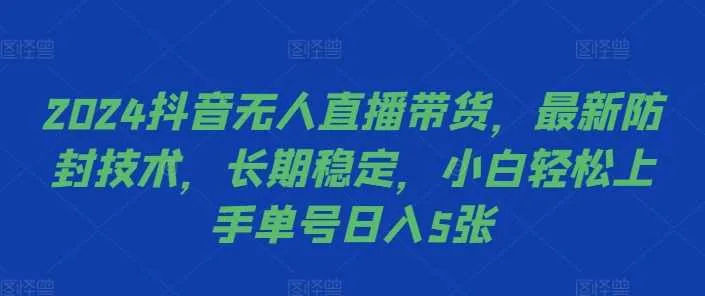2024抖音无人直播带货，最新防封技术，长期稳定，小白轻松上手单号日入5张【揭秘】-网亿资源平台