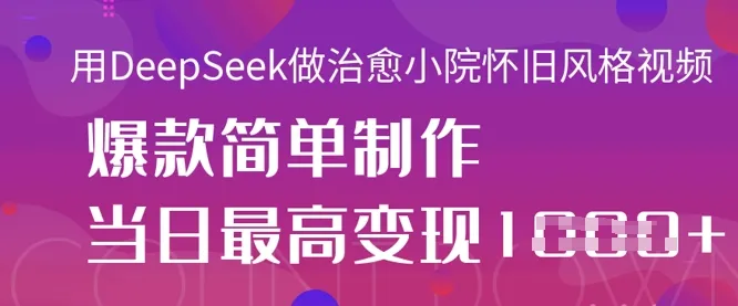 用DeepSeek做治愈小院怀旧风格视频，爆款轻松制作，当日最高变现1k-网亿资源平台