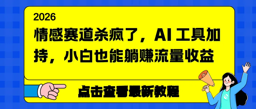 情感赛道杀疯了，AI 工具加持，小白也能躺赚流量收益-网亿资源平台