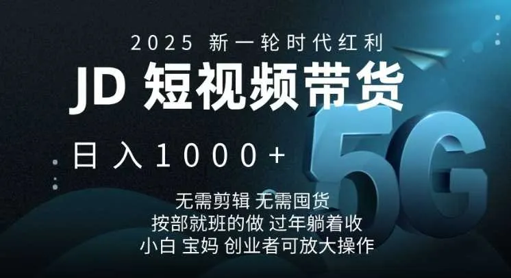 2025新一轮时代红利，JD短视频带货日入1k，无需剪辑，无需囤货，按部就班的做【揭秘】-网亿资源平台