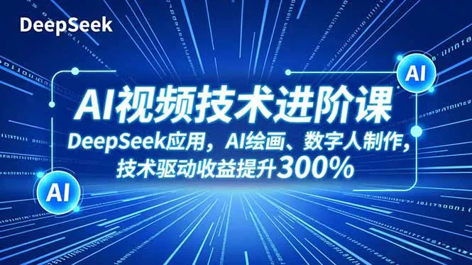 AI视频技术进阶课，DeepSeek应用、AI绘画、数字人制作，技术驱动收益提升300%-网亿资源平台