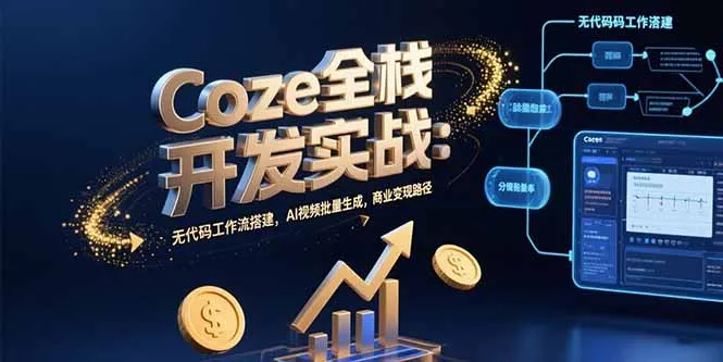 Coze全栈开发实战：无代码工作流搭建，AI视频批量生成，商业变现路径-网亿资源平台