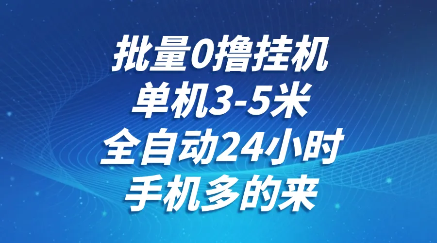 批量0撸全自动挂机，单机3-5米，全自动24小时，手机多的来，不养鸡，无风控，无限制-网亿资源平台