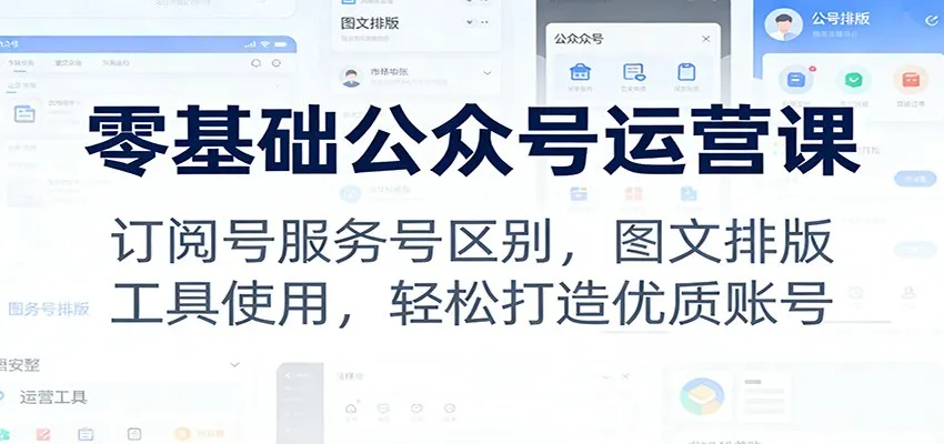 零基础公众号运营课：订阅号服务号区别，图文排版，工具使用，轻松打造优质账号-网亿资源平台