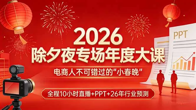 2026除夕夜专场年度大课，全程10小时直播+PPT+26年行业预测，是电商人不可错过的“小春晚”-网亿资源平台