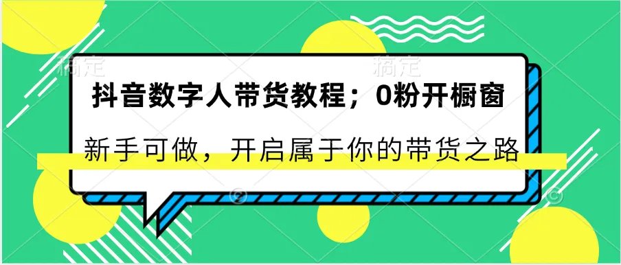 抖音数字人带货教程：0粉开橱窗 新手可做 开启属于你的带货之路-网亿资源平台