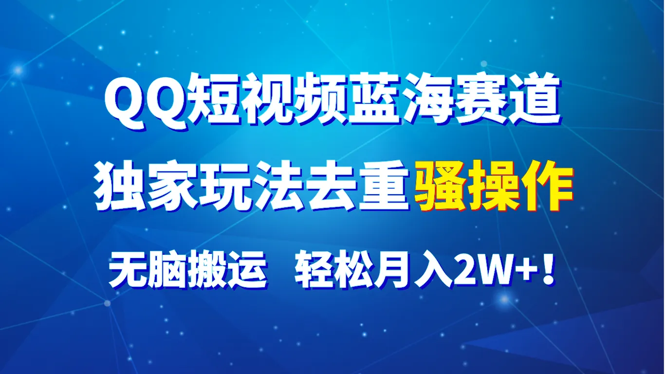 QQ短视频蓝海赛道，独家玩法去重骚操作，无脑搬运，轻松月入2W+！-网亿资源平台
