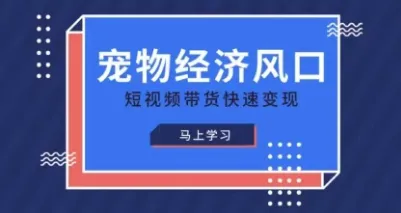 宠物赛道快速变现精品课，宠物经济风口，短视频带货快速变现-网亿资源平台