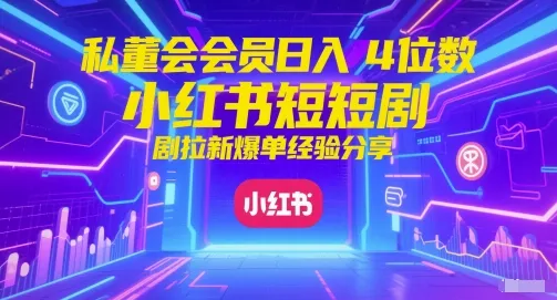 私董会会员日入4位数小红书红果短剧拉新爆单经验分享-网亿资源平台