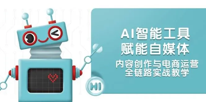 AI智能工具赋能自媒体，内容创作与电商运营，全链路实战教学-网亿资源平台