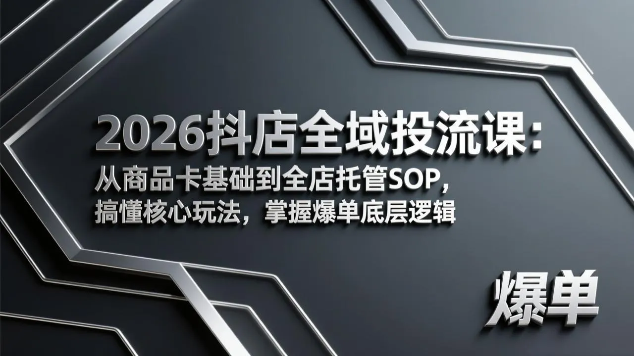 2026抖店全域投流课：从商品卡基础到全店托管SOP，搞懂核心玩法，掌握爆单底层逻辑-网亿资源平台